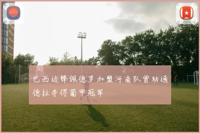 巴西边锋佩德罗加盟河南队曾助通德拉夺得葡甲冠军