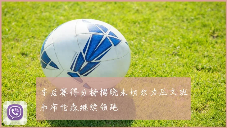 季后赛得分榜揭晓米切尔力压文班和布伦森继续领跑