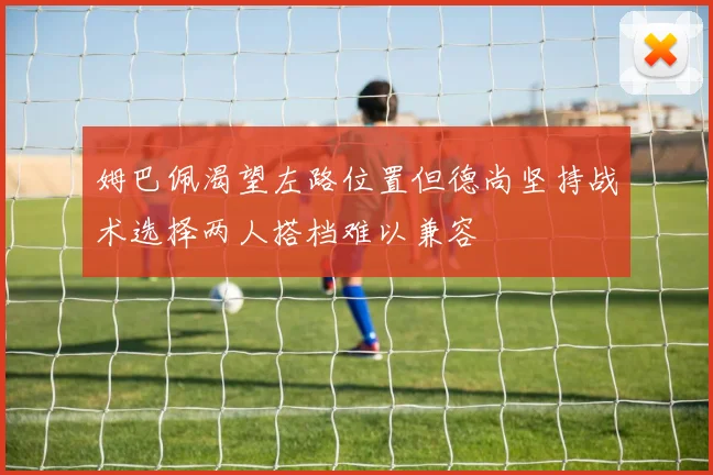 姆巴佩渴望左路位置但德尚坚持战术选择两人搭档难以兼容