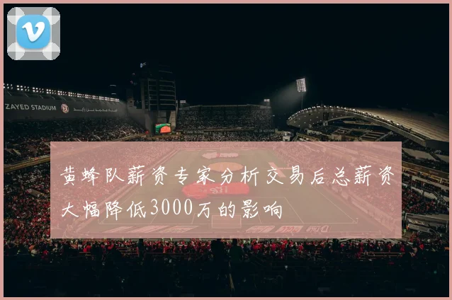 黄蜂队薪资专家分析交易后总薪资大幅降低3000万的影响