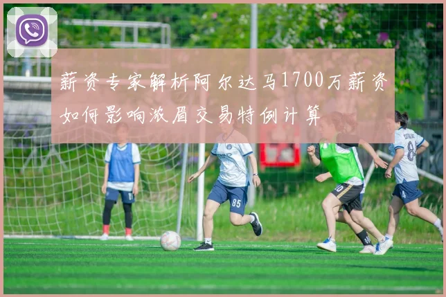 薪资专家解析阿尔达马1700万薪资如何影响浓眉交易特例计算