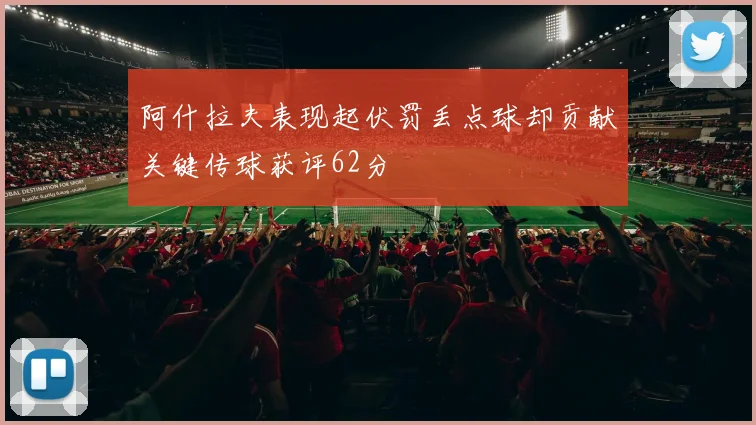 阿什拉夫表现起伏罚丢点球却贡献关键传球获评62分