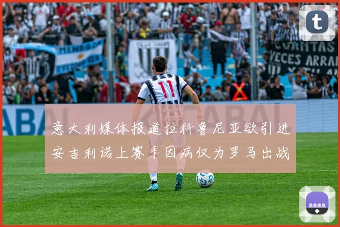 意大利媒体报道拉科鲁尼亚欲引进安吉利诺上赛季因病仅为罗马出战9场